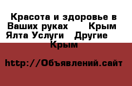 Красота и здоровье в Ваших руках!!! - Крым, Ялта Услуги » Другие   . Крым